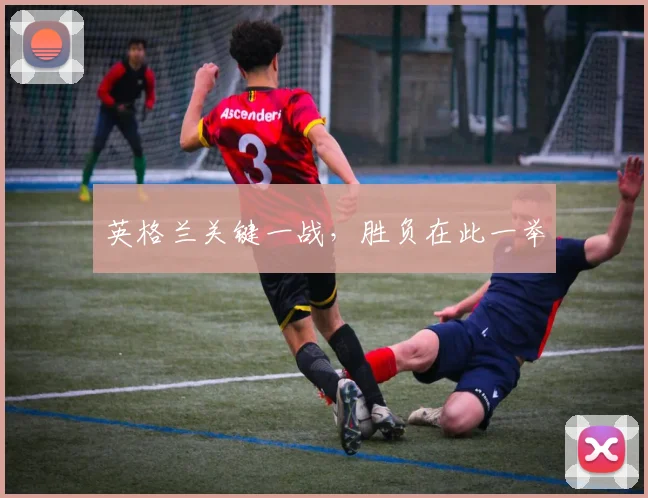 英格兰关键一战，胜负在此一举