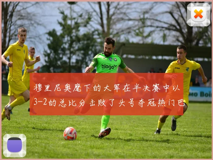 穆里尼奥麾下的大军在半决赛中以3-2的总比分击败了头号夺冠热门巴萨
