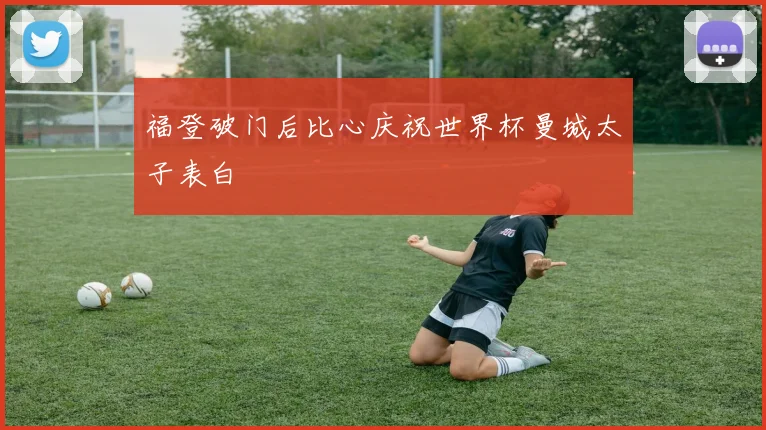 福登破门后比心庆祝世界杯曼城太子表白
