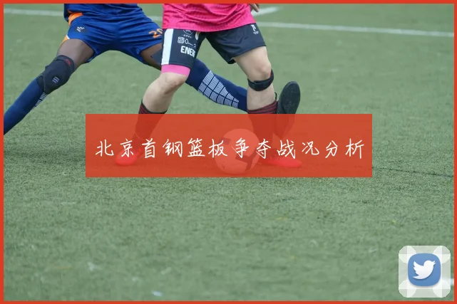 北京首钢篮板争夺战况分析