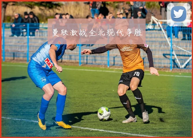 曼联激战全北现代争胜