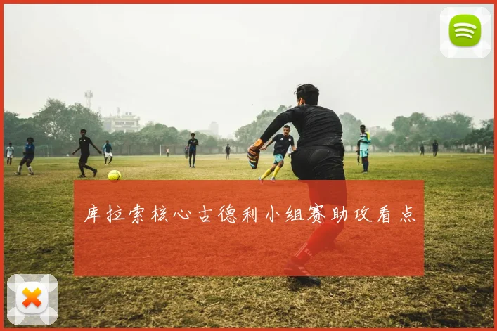 库拉索核心古德利小组赛助攻看点