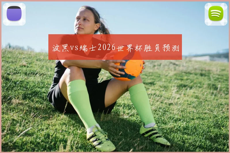 波黑vs瑞士2026世界杯胜负预测