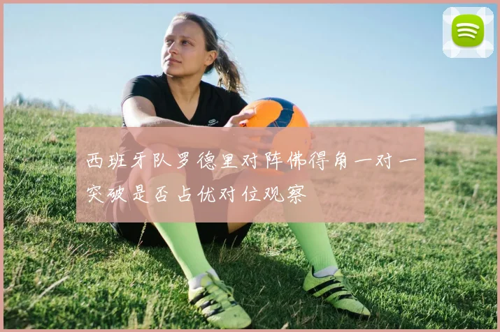 西班牙队罗德里对阵佛得角一对一突破是否占优对位观察