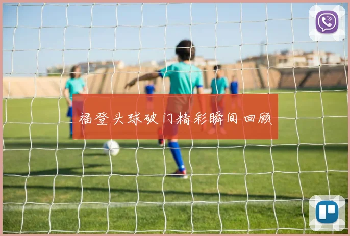 福登头球破门精彩瞬间回顾