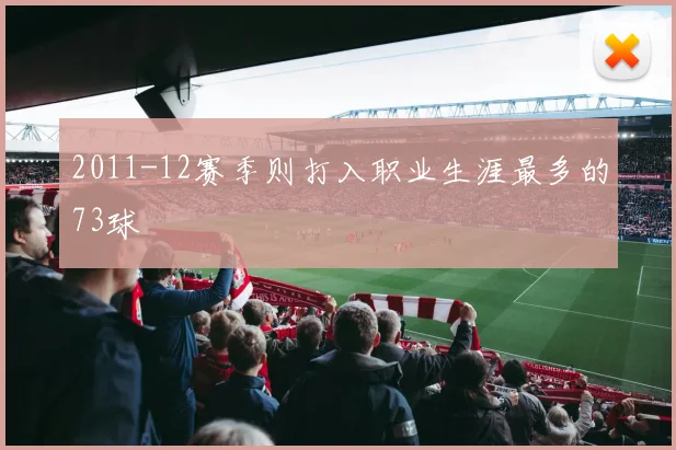 2011-12赛季则打入职业生涯最多的73球