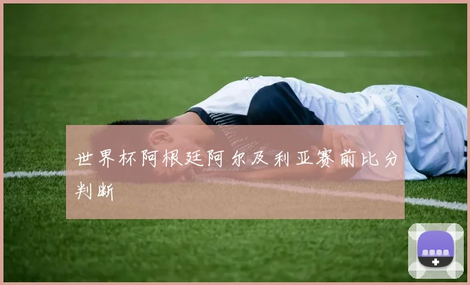 世界杯阿根廷阿尔及利亚赛前比分判断