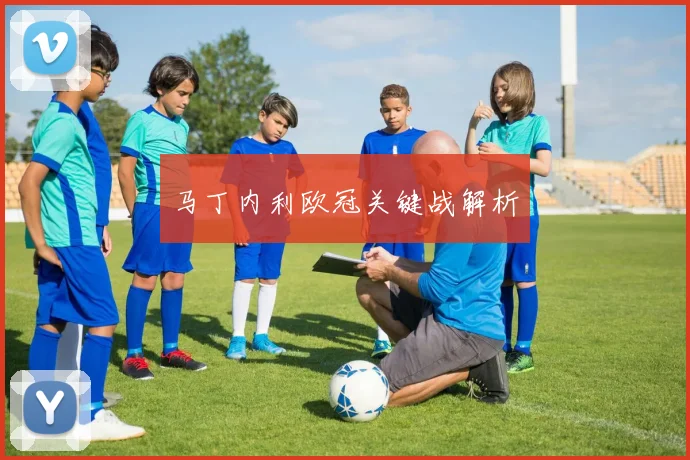 马丁内利欧冠关键战解析