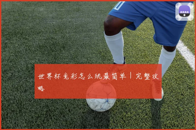 世界杯竞彩怎么玩最简单｜完整攻略