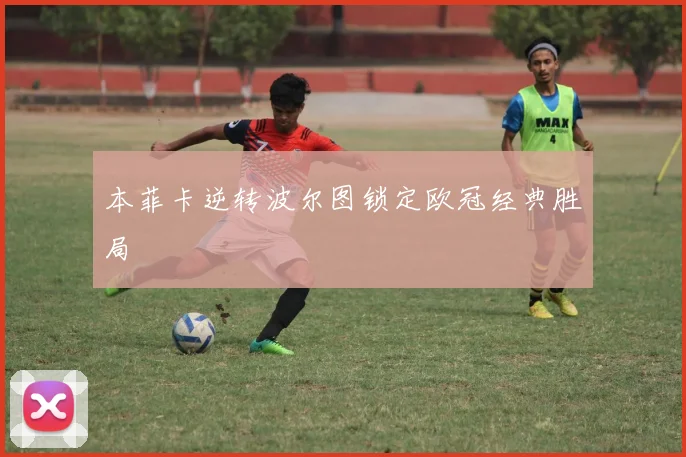 本菲卡逆转波尔图锁定欧冠经典胜局
