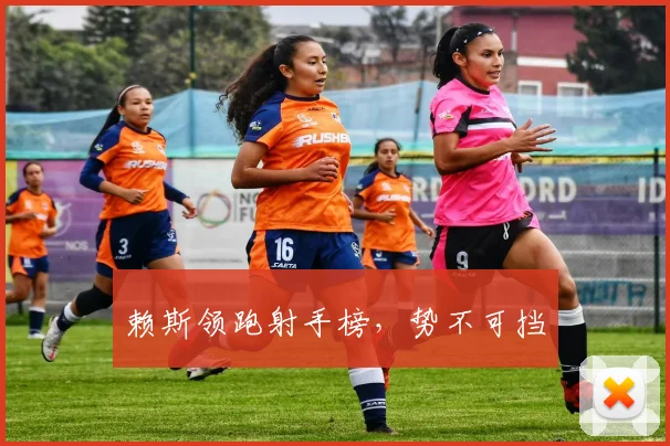 赖斯领跑射手榜，势不可挡
