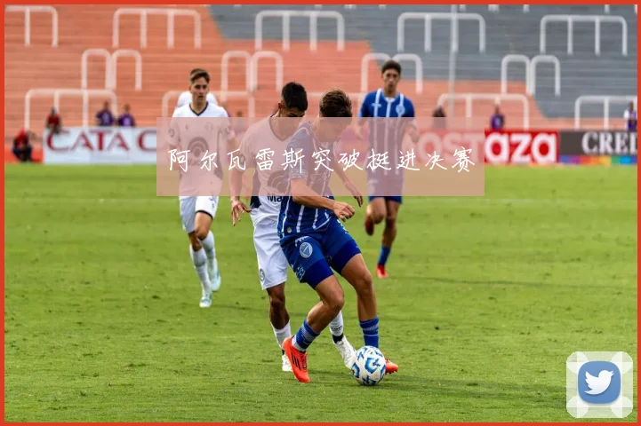 阿尔瓦雷斯突破挺进决赛