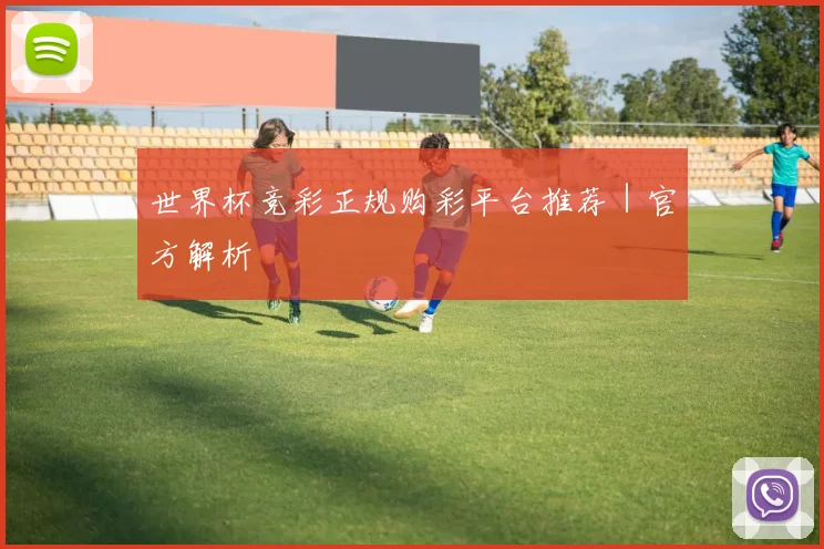 世界杯竞彩正规购彩平台推荐｜官方解析