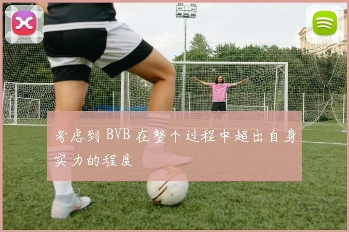 考虑到 BVB 在整个过程中超出自身实力的程度