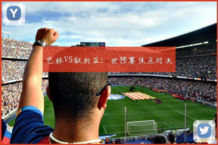 巴林VS叙利亚：世预赛焦点对决