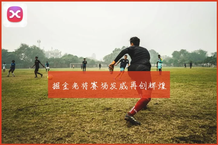 掘金老将赛场发威再创辉煌