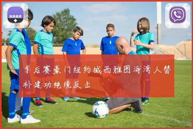 季后赛豪门纽约城西雅图海湾人替补建功绝境反击