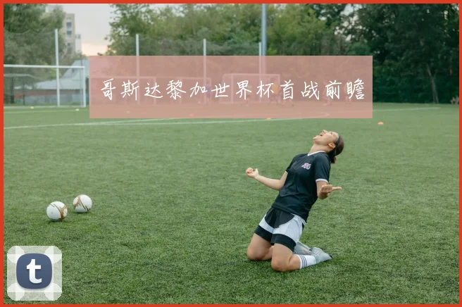 哥斯达黎加世界杯首战前瞻