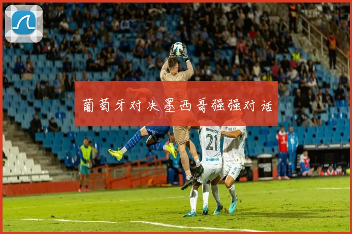 葡萄牙对决墨西哥强强对话
