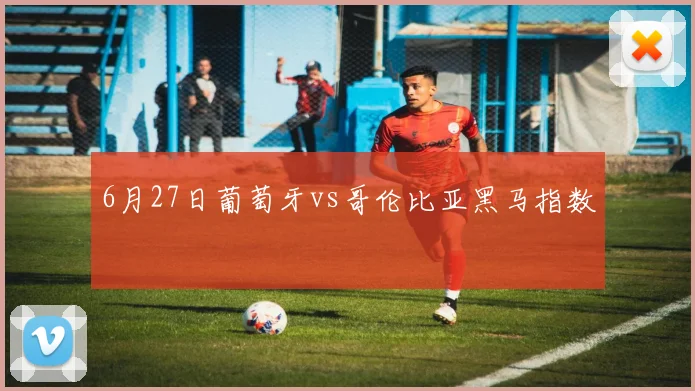 6月27日葡萄牙vs哥伦比亚黑马指数