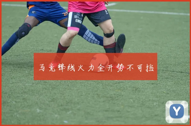 马竞锋线火力全开势不可挡