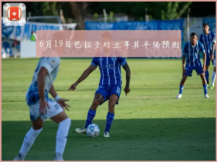6月19日巴拉圭对土耳其半场预测