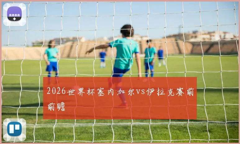 2026世界杯塞内加尔vs伊拉克赛前前瞻