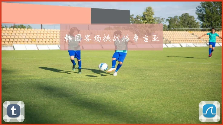 韩国客场挑战格鲁吉亚