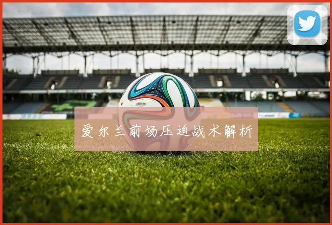 爱尔兰前场压迫战术解析