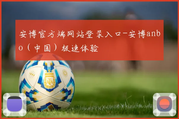 安博官方端网站登录入口-安博anbo（中国）极速体验