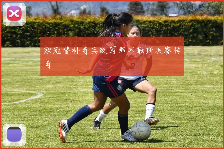 欧冠替补奇兵改写那不勒斯决赛传奇