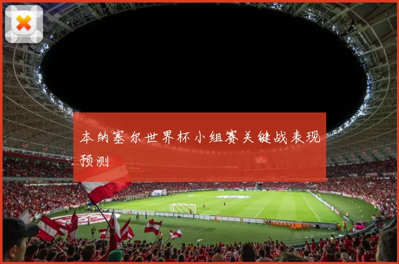 本纳塞尔世界杯小组赛关键战表现预测