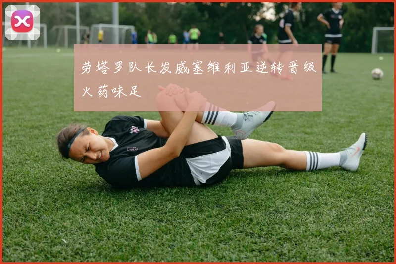 劳塔罗队长发威塞维利亚逆转晋级火药味足