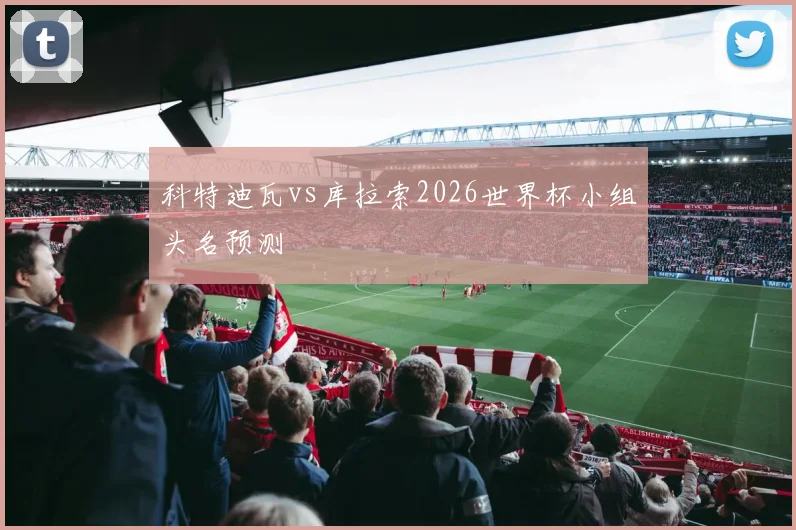 科特迪瓦vs库拉索2026世界杯小组头名预测