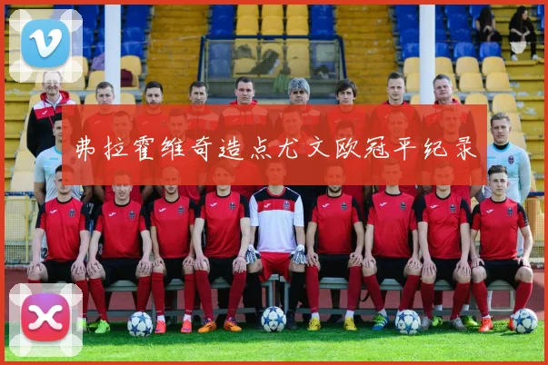 弗拉霍维奇造点尤文欧冠平纪录