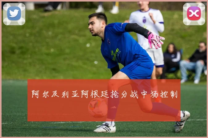 阿尔及利亚阿根廷抢分战中场控制