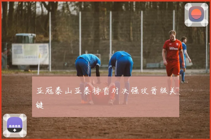 亚冠泰山亚泰榜首对决强攻晋级关键