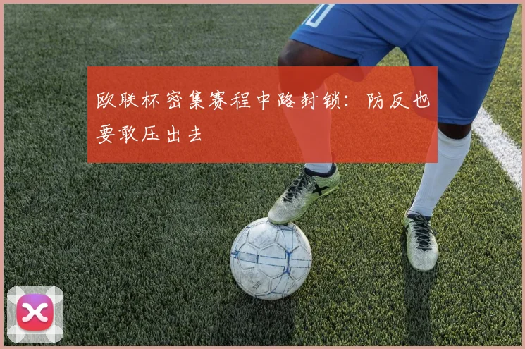 欧联杯密集赛程中路封锁：防反也要敢压出去