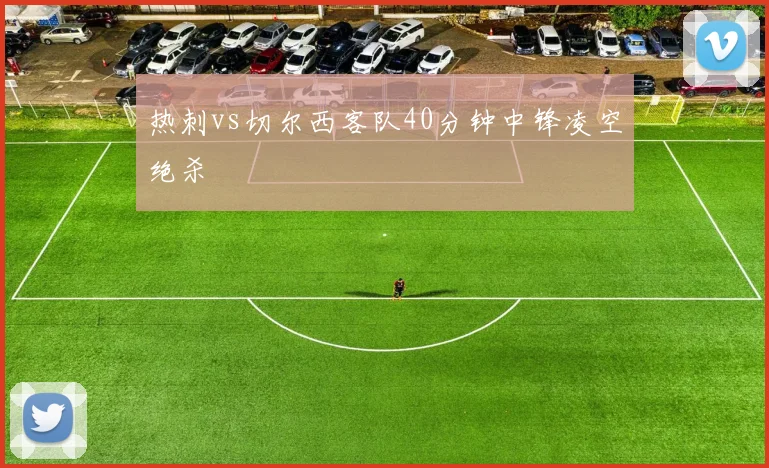 热刺vs切尔西客队40分钟中锋凌空绝杀