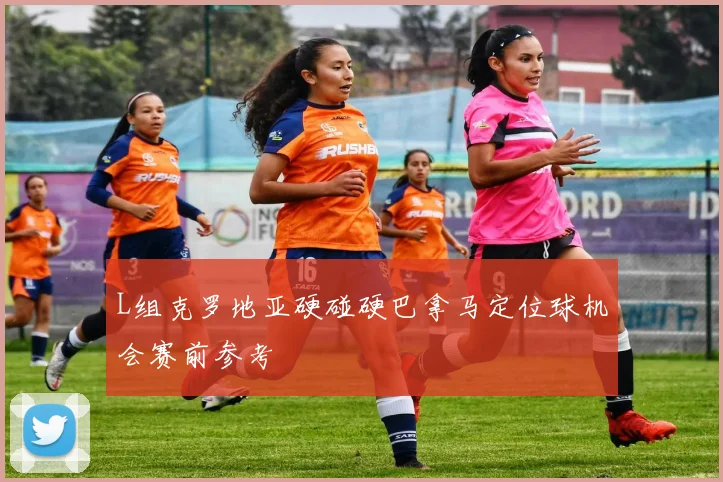L组克罗地亚硬碰硬巴拿马定位球机会赛前参考