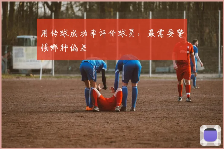 用传球成功率评价球员，最需要警惕哪种偏差