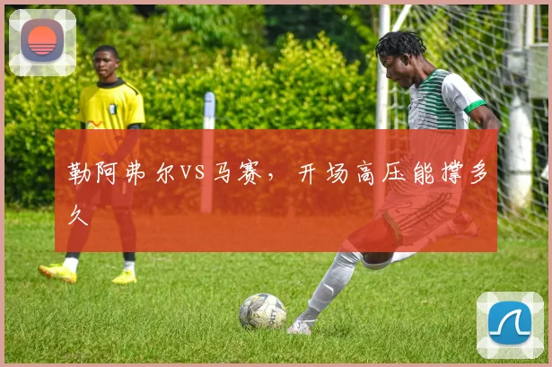 勒阿弗尔vs马赛，开场高压能撑多久