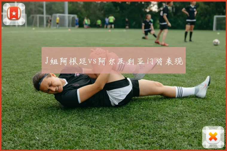 J组阿根廷vs阿尔及利亚门将表现