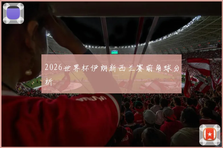 2026世界杯伊朗新西兰赛前角球分析
