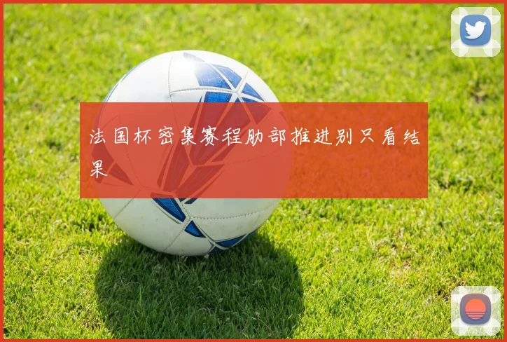 法国杯密集赛程肋部推进别只看结果