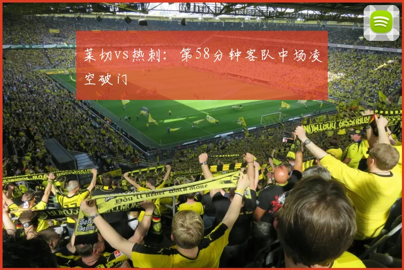 莱切vs热刺:第58分钟客队中场凌空破门