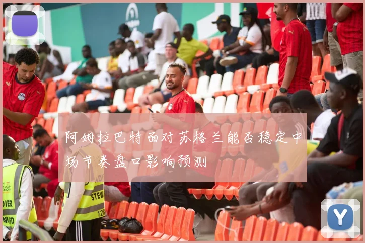 阿姆拉巴特面对苏格兰能否稳定中场节奏盘口影响预测