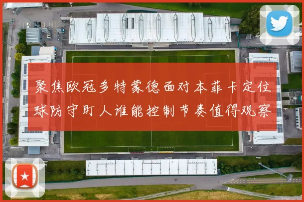 聚焦欧冠多特蒙德面对本菲卡定位球防守盯人谁能控制节奏值得观察