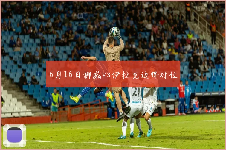 6月16日挪威vs伊拉克边锋对位