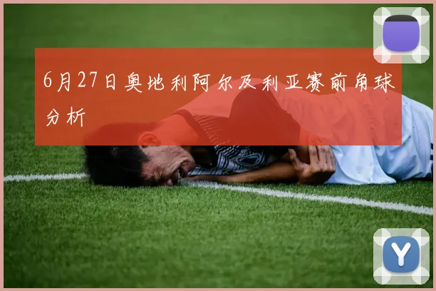6月27日奥地利阿尔及利亚赛前角球分析